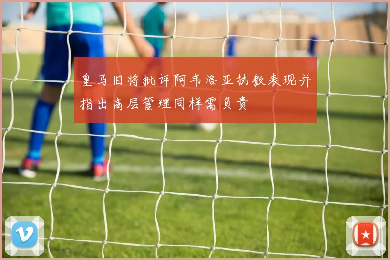 皇马旧将批评阿韦洛亚执教表现并指出高层管理同样需负责