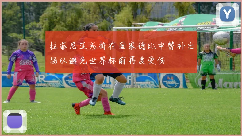 拉菲尼亚或将在国家德比中替补出场以避免世界杯前再度受伤