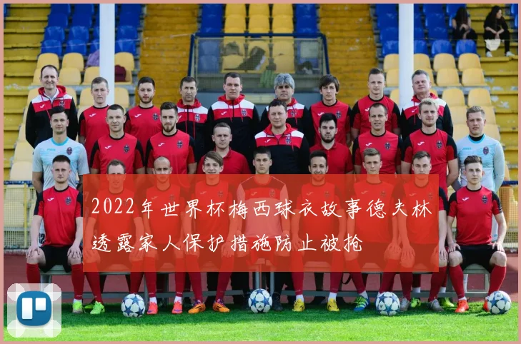2022年世界杯梅西球衣故事德夫林透露家人保护措施防止被抢