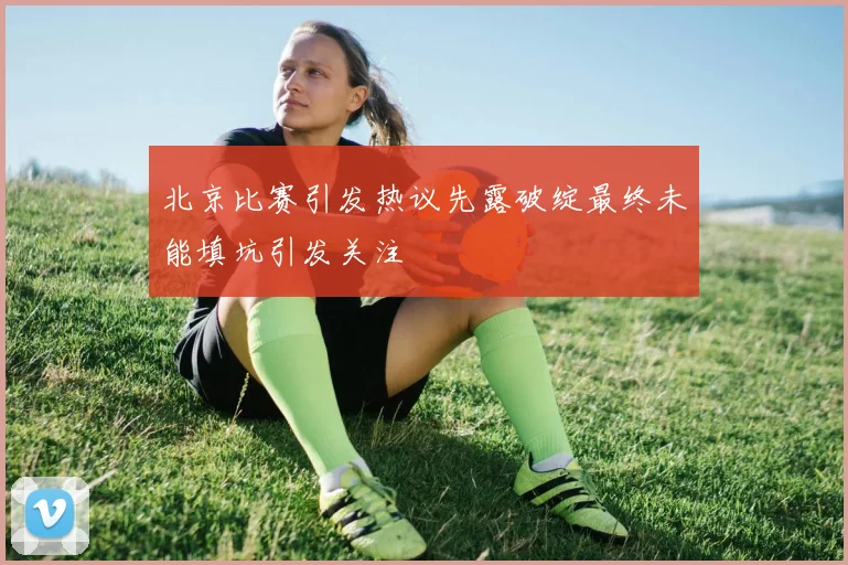 北京比赛引发热议先露破绽最终未能填坑引发关注