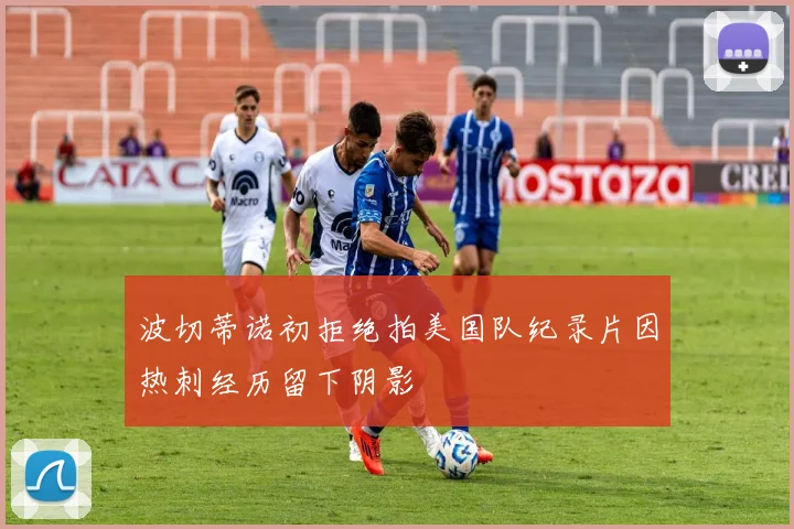 波切蒂诺初拒绝拍美国队纪录片因热刺经历留下阴影