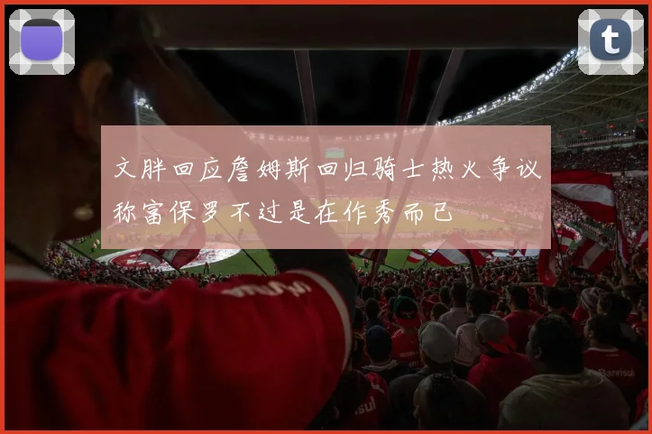 文胖回应詹姆斯回归骑士热火争议称富保罗不过是在作秀而已