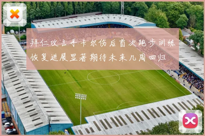 拜仁攻击手卡尔伤后首次跑步训练恢复进展显著期待未来几周回归